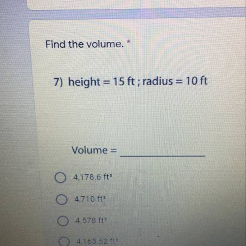 Find the volume. * 7) height = 15 ft; radius = 10 ft Volume =