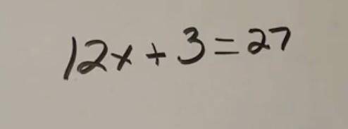 It’s two step equations solve this. 12x + 3 = 27.