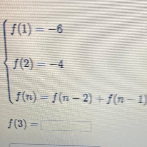 PLS HELP f(1) = -6 f(2) = -4 f(n) = f(n - 2) + f(n - 1) f(3) =