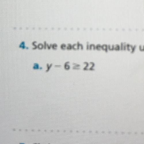 Solve each inequality using the Addition Property of Inequality. Y - 6 > 22 _