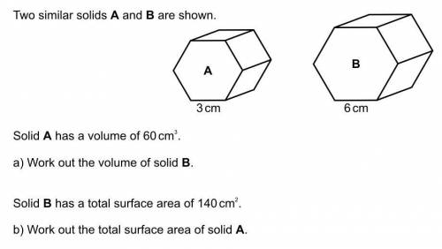 Two similar solids a and b are shown solid a has a volume of 60cm^3 a)find the volume of solid b so