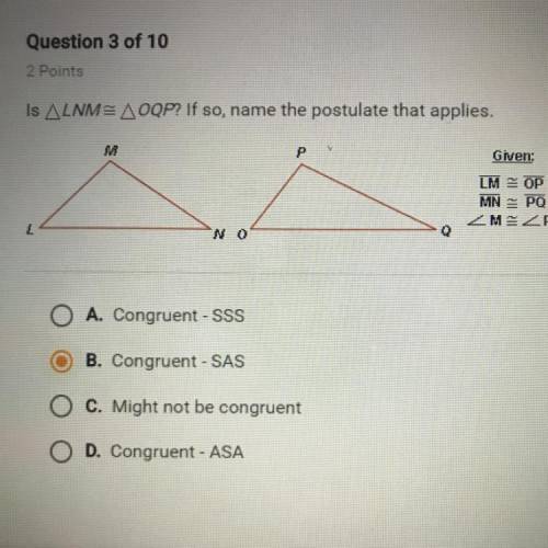 Is LNM= OQP? If so, name the postulate that applies. A. Congruent - SSS B. Congruent - SAS C. Might