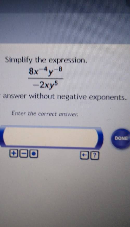 Simplify the expression.8x ^-4 y^-8/-2xy^5Write your answer without negative exponents.