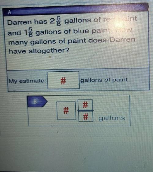 Darren has 2 5/8 gallons of red paintand 1 5/6 gallons of blue paint. Howmany gallons of paint does