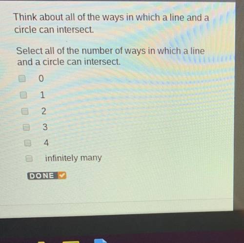 Think about all of the ways in which a line and a circle can intersect. Select all of the number of