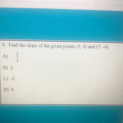 6. Find the slope of the given points (3,4) and (7,-4).