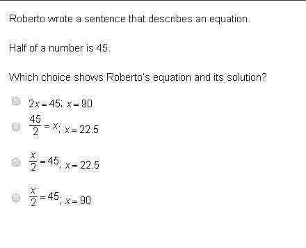 Roberto wrote a sentence that describes an equation. Half of a number is 45. Which choice shows Rob