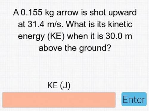 Please help, physics question: A 0.155 kg arrow is shot upward at 31.4 m/s. What is its kinetic ene
