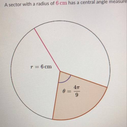 URGENT A sector with a radius of 6 cm has a central angle measure of 4pi/9 (in radians). What is th