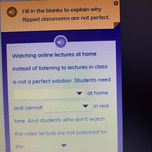 Fill in the blanks to explain why flipped classrooms are not perfect. Watching online lectures at h