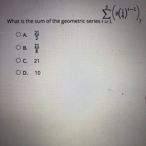 What is the sum of the geometric series? a. 21/2 b. 21/8 c. 21 d. 10