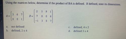 Using the matrices below, determine if the product of BA is defined if define status dimensions. a.