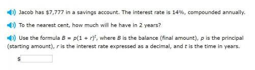 PLease help me!

Jacob has $7,777 in a savings account. The interest rate is 14%, compounded ann
