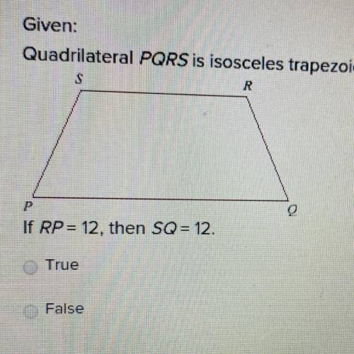 Please Help If You Can!

Given: Quadrilateral PQRS isosceles trapezoid. If RP = 12, that SQ = 12.