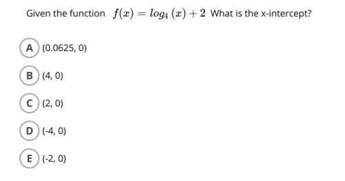 Given the function f(x)=log4(x)+2 What is the x-intercept?

a. (0.0625, 0)
b. (4,0)
c. (2,0)
d. (-