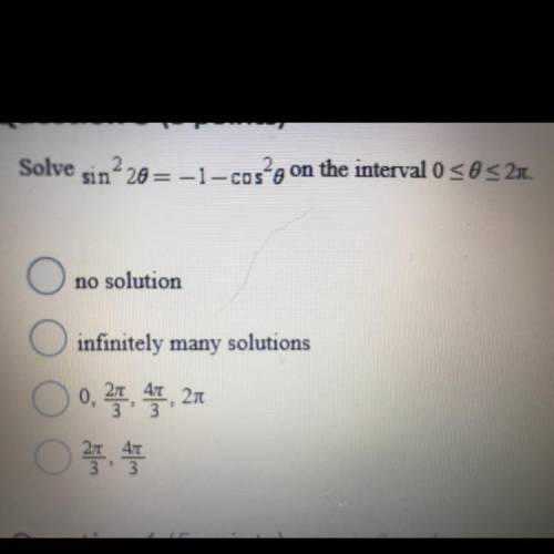 Solve sin^2 2θ=-1-cos^2θ on the interval 0<θ<2pi

A. No solution 
B. Infinitely many solutio