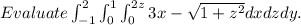 Evaluate \int _{-1}^2\int _0^1\int _0^{2z}3x-\sqrt{1+z^2}dxdzdy.\\