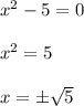 x^2-5=0 \\\\x^2=5 \\\\x=\pm \sqrt{5}