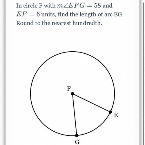 In circle F with MFG= 58 and EF= 6 units find the length of arc EG round to the nearest hundredth