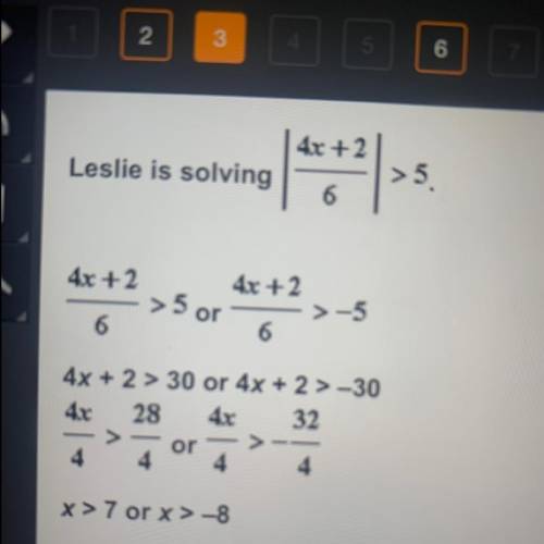 4x+ 2.

Leslie is solving
> 5.
6
40 +2
40 +2
5 or
>-5
6
6
4x+ 2 > 30 or 4x + 2 > -30
4
