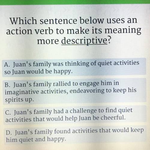 Which sentence below uses an
action verb to make its meaning
more descriptive?