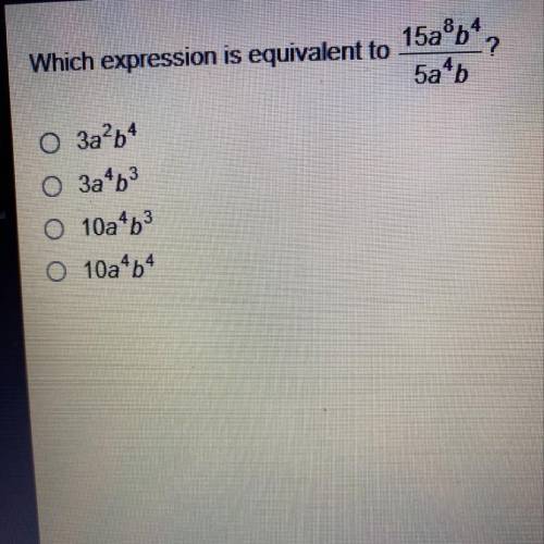 Which expression is equivalent to
15a8b4/5a4b?