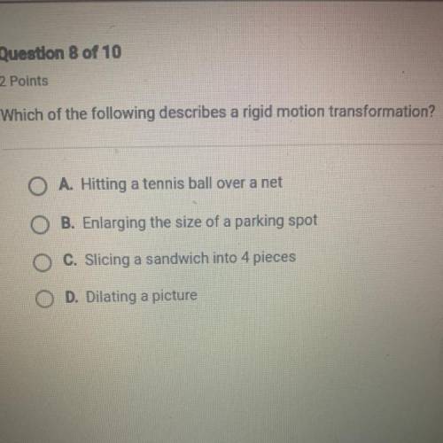 Which of the following describes a rigid motion transformation?

A. Hitting a tennis ball over a n