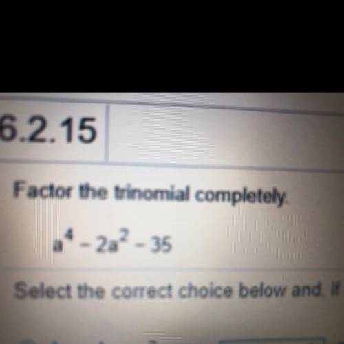 Factor the trinomial completely.
a^4 -2a^2 - 35