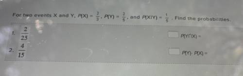 For two events X and Y, P(X) =2/3, P(Y)=2/5, P(X/Y)=1/5, find the probabilities. 1. 2/25 2. 4/15 P(