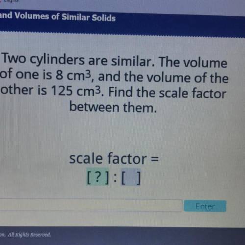 Two cylinders are similar. The volume

of one is 8 cm3, and the volume of the
other is 125 cm3. Fi
