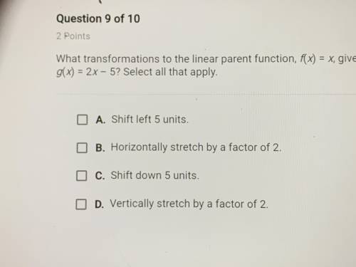 what transformation to the linear parent function, f(x)=c, give the function g(x)=2x-5? select all