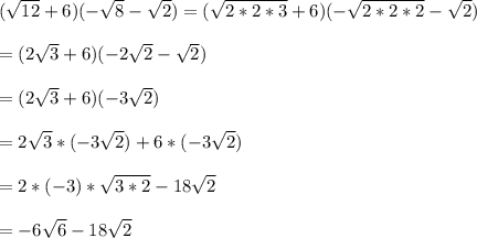 (\sqrt{12}+6)(-\sqrt{8}-\sqrt{2})=(\sqrt{2*2*3}+6)(-\sqrt{2*2*2}-\sqrt{2})\\\\=(2\sqrt{3}+6)(-2\sqrt{2}-\sqrt{2})\\\\=(2\sqrt{3}+6)(-3\sqrt{2})\\\\=2\sqrt{3}*(-3\sqrt{2})+6*(-3\sqrt{2})\\\\=2*(-3)*\sqrt{3*2}-18\sqrt{2}\\\\=-6\sqrt{6}-18\sqrt{2}