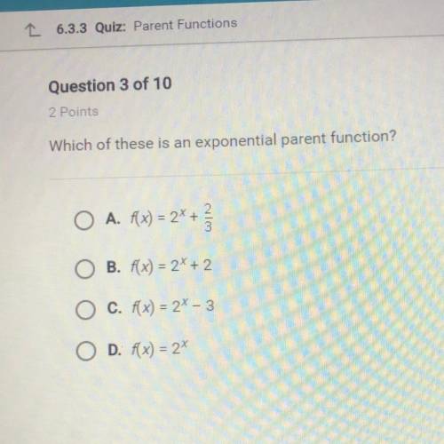 Which of these is an exponential parent function?

O A. Rx) = 2x +
2
3
B. f(x) = 2X + 2
C. f(x) =