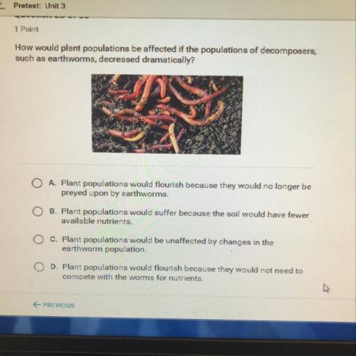 How would plant populations be affected if the populations of decomposers,

such as earthworms, de
