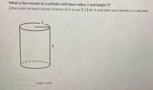 What is the volume of a cylinder with base radius 2 and height 9?

Either enter an exact answer in