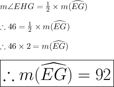 m\angle EHG = \frac{1}{2}\times m(\widehat{EG})\\\\\therefore 46\degree = \frac{1}{2}\times m(\widehat{EG})\\\\\therefore 46\degree \times 2= m(\widehat{EG})\\\\\huge\red{\boxed{\therefore m(\widehat{EG}) = 92\degree}}\\