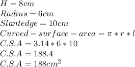 H = 8cm\\Radius = 6cm\\Slant edge = 10cm\\Curved -surface- area = \pi*r*l\\C.S.A = 3.14 *6*10\\C.S.A = 188.4\\C.S.A = 188cm^{2}\\