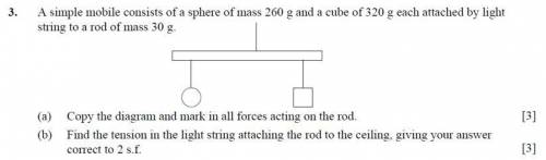 A simple mobile consists of a sphere of mass 260g and a cube of 320 g each attached by a light stri