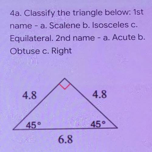 4a. Classify the triangle below: 1st

 
name - a. Scalene b. Isosceles c.
Equilateral. 2nd name - a