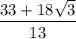 \displaystyle \frac{33+18\sqrt{3} }{13}