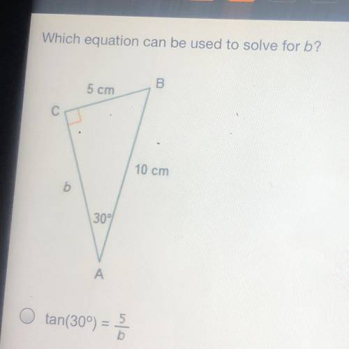Which equation can be used to solve for b?

B
5 cm
С
10 cm
b
30
A
O tan(30)=5/b
O tan(30)=b/5
O ta