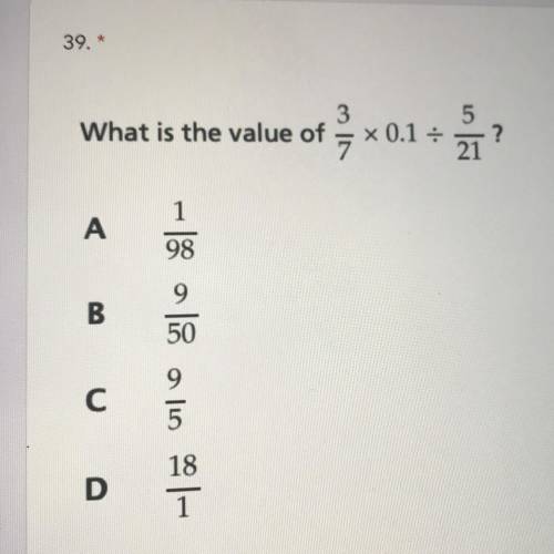 What is the value of
3/7x0.1/5/21
?
7
А.1/98
B.9/50
С.9/5
D.18/1