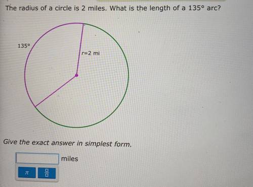 The radius of a circle is 2 miles. What is the length of a 135° arc?

1350
r=2 mi
Give the exact a