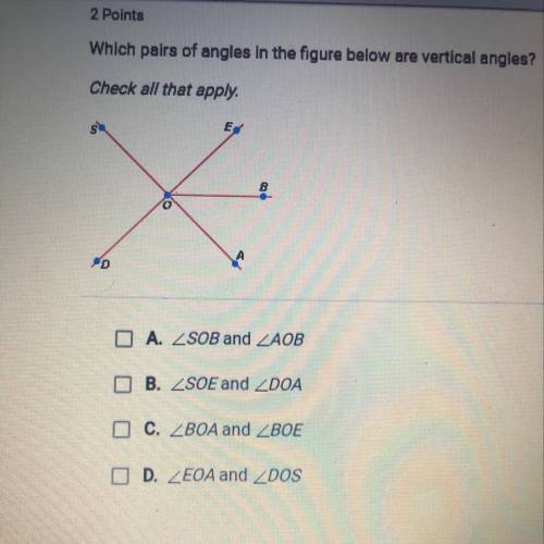 Which pairs of angles in the figure below are vertical angles?

Check all that apply.
A. SOB and A