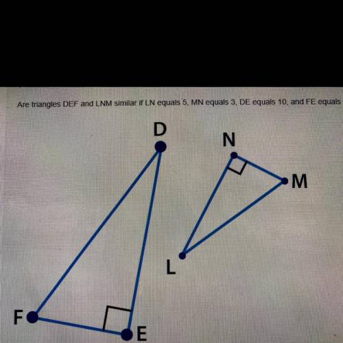 Are triangles DEF and LNM similar if LN equals 5 MN equals 3 DE equals 10 and FE equals 6

A. No t