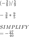 (-\frac{3}{8} ) /\frac{5}{9} \\\\-\frac{3}{8}*\frac{9}{5} \\\\SIMPLIFY\\=-\frac{27}{40}