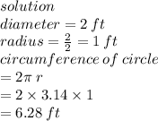 solution \\ diameter = 2 \: ft \\ radius =  \frac{2}{2}  = 1 \: ft \\ \: circumference \: of \: circle \\  = 2\pi  \: r \\  = 2 \times 3.14 \times 1 \\  = 6.28 \: ft