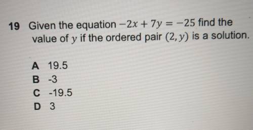 Given the equation - 2x + 7y = -25 find the

value of y if the ordered pair (2,y) is a solution.A