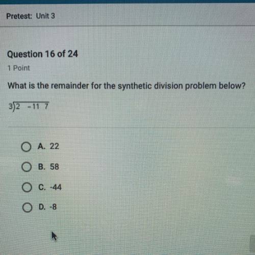 What is the remainder for the synthetic division problem below?

O A. 22
O B. 58
O c. -44
O D.-8