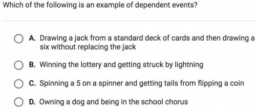 Which of the following is an example of dependent events? A. Drawing a jack from a standard deck of